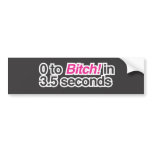 0 to Bitch in 3.5 seconds bumper stickers