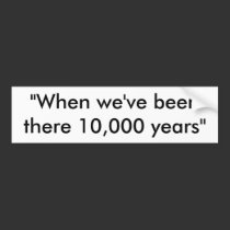 10,000 Years Bumper Sticker bumper stickers