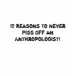 10 Reasons To Never Piss Off an Anthropologist!