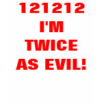 121212 I'M TWICE AS EVIL! t-shirts