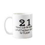 21 Now I Can Do Legally What Ive Been Doing For... Mugs