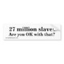 27 million slaves, Are you OK with that? Bumper Stickers