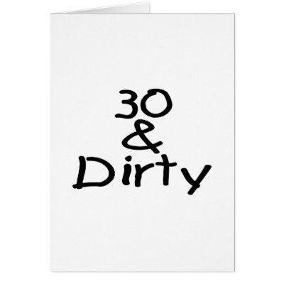 30 And Dirty by TeeZazzle