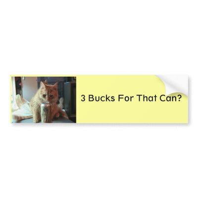 3 Bucks for that can, 3 Bucks For That Can? Bumper Sticker by Robinamybass