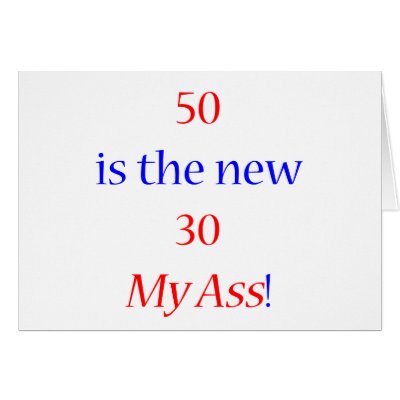50 is the new 30 ... My Ass! by thatsabigbirthday