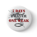 7 days without prayer makes one weak pinback buttons