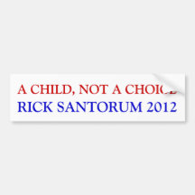 A CHILD, NOT A CHOICE, RICK SANTORUM 2012 BUMPER STICKER