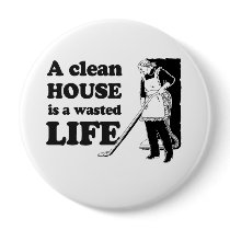 A CLEAN HOUSE IS A WASTED LIFE