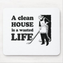 A CLEAN HOUSE IS A WASTED LIFE