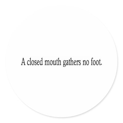 A closed mouth gathers no foot. by lookcrazy