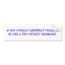 A day without abstract thought is like a day wi... bumper stickers