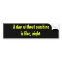 A day without sunshine is like, night. bumper stickers