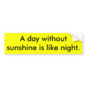 A day without sunshine is like night. bumper stickers