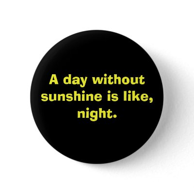 A day without sunshine is like, night. pinback button by ShadowOni