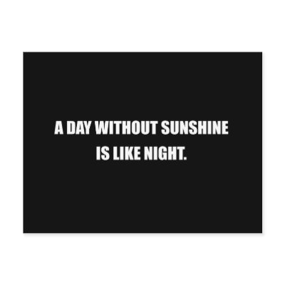 A DAY WITHOUT SUNSHINE IS LIKE NIGHT by Shirtuosity