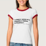 A Dirty Mind Is A Terrible Thing To Waste t-shirts