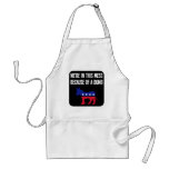 A dumb ass caused all of our problems aprons