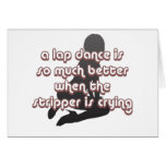 a lap dance is better when the stripper is crying card