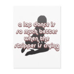 a lap dance is better when the stripper is crying postcard