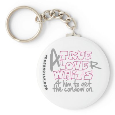 (A) TRUE LOVE(r) WAITS 4 him to get the condom on. Key Chains by jokesnovak