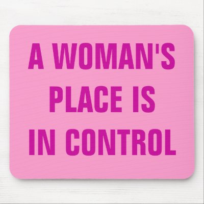 A WOMAN'S PLACE IS IN CONTROL MOUSE PAD by Female_Supremacy