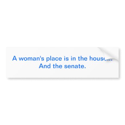"A woman's place is in the house.. And the senate. by iHave2Say