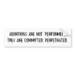 ABORTIONS ARE NOT "PERFORMED." THEY ARE COMMITTED. BUMPER STICKER