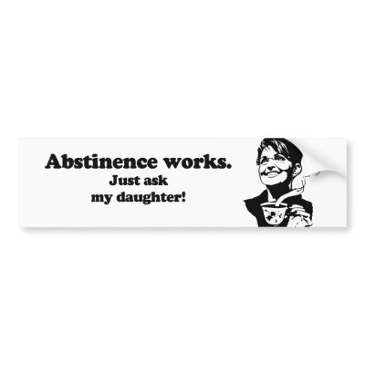 Abstinence works, just ask my daughter bumper sticker by AntiPalin
