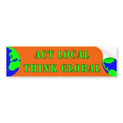 Act Local,Think Global Bumper Sticker by MidnightAkita
