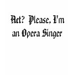 Act?  Please, I'm an Opera Singer t-shirts