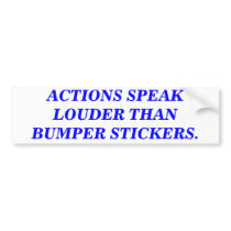 ACTIONS SPEAK LOUDER THAN BUMPER STICKERS.