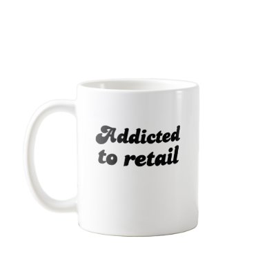 ADDICTED TO RETAIL COFFEE MUG by Shirtuosity