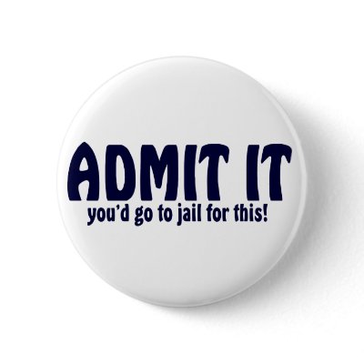 ADMIT IT ..... You'd Go To Jail For This ! Pinback Buttons by TheBigTees