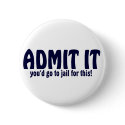 ADMIT IT ..... You'd Go To Jail For This ! buttons