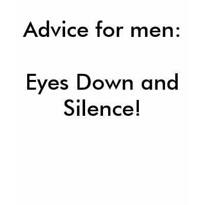 Advice for men:Eyes Down and Silence! T Shirt by Female_Supremacy