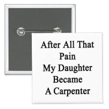 After All That Pain My Daughter Became A Carpenter Pinback Button