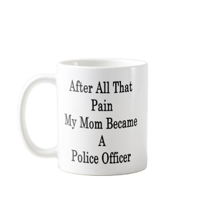 After All That Pain My Mum Became A Police Officer Coffee Mugs by Supernova23a
