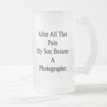 After All That Pain My Son Became A Photographer Beer Mugs