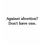 Against abortion? Don't have one. t-shirts