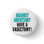 Against abortion? Have a vasectomy! Pinback Buttons