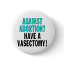 Against abortion? Have a vasectomy! Pinback Buttons