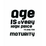 age is a very high price to pay for maturity t-shirts