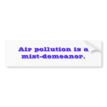 Air pollution is a mist-demeanor. bumper stickers