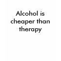 Alcohol is cheaper than therapy shirt
