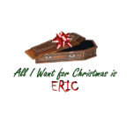 All I Want for Christmas is Eric t-shirts