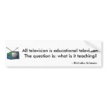 All television is educational television. bumper stickers