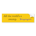 All the world's a swamp., >--,---,---- bumper sticker