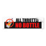 ALL THROTTLE NO BOTTLE Bumper Sticker