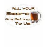 All Your Beers Are Belong to Us. t-shirts