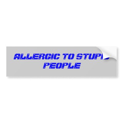 ALLERGIC TO STUPID PEOPLE BUMPER STICKERS by shianneb